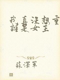 我真没想重生啊谁是女主
