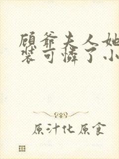 顾爷夫人她又在装可怜了小说