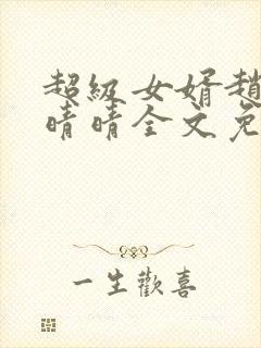 超级女婿赵旭李晴晴全文免费阅读第120章