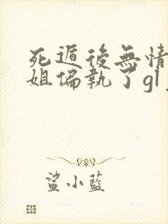 死遁后无情道师姐偏执了gl免费阅读小