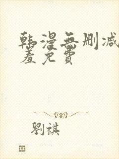 韩漫无删减无遮羞免费