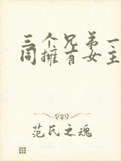 三个兄弟一起共同拥有女主的小说名封面