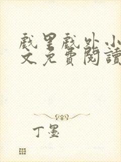 戏里戏外小说全文免费阅读无弹窗