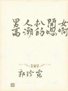 男人扒开女人添高潮的嗯啊