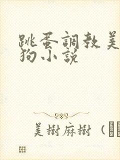 跳蛋调教美女母狗小说