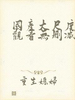 国产大尺度在线观看无删减