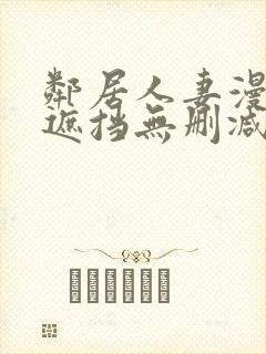 邻居人妻漫画无遮挡无删减免费版