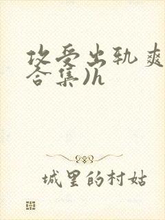 攻受出轨爽文(合集)h