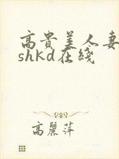 高贵美人妻侵犯shkd在线