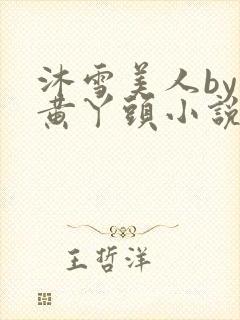 沐雪美人by大黄丫头小说