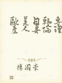 欧美日韩专区国产人妻伦理另类