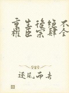 重生后绝不嫁给权臣宗肆全文小说