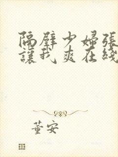 隔壁少妇张开腿让我爽在线观看