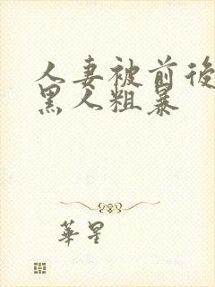 人妻被前后两根黑人粗暴