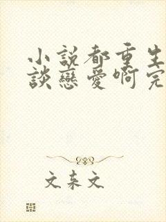 小说都重生了谁谈恋爱啊完本