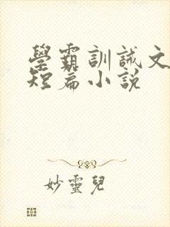 学霸训诫文合集短篇小说