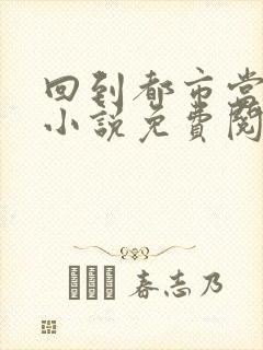 回到都市当大佬小说免费阅读全本