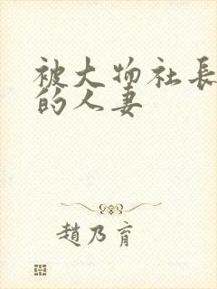 被大物社长污辱的人妻