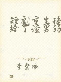 短剧重生后我嫁给了渣男的死对头