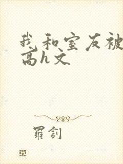 我和室友被调教高h文