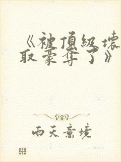 《被顶级坏种强取豪夺了》