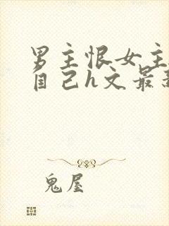 男主恨女主抛弃自己h文最新章节更新封面