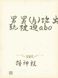 男男(h)攻出轨被迫abo