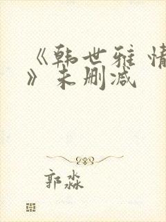 《韩世雅 情事》未删减