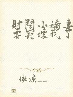 财阀小娇妻叔你要宠坏我了短剧