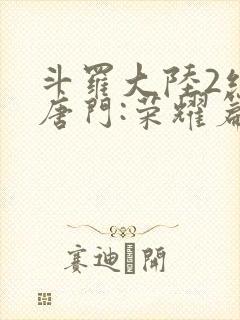 斗罗大陆2绝世唐门:荣耀篇下载