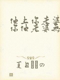 他上你老婆你上你他老婆无删减版