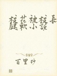 校花被校长啪到腿软小说