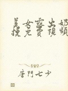 美女露出奶头让摸免费视频在