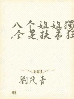 八个姐姐独宠我,全是扶弟狂魔免费阅读小说