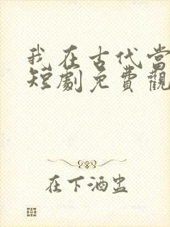 我在古代当王爷短剧免费观看