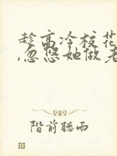 趁高冷校花青涩,忽悠她做老婆小说txt下载