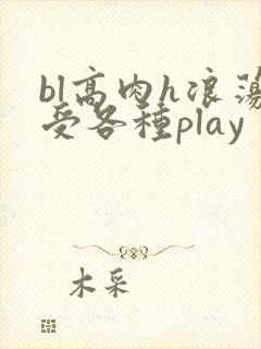 bl高肉h浪荡受各种play