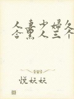 人妻少妇久久综合黑人三个