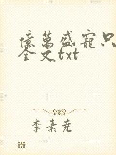 亿万盛宠只为你全文txt