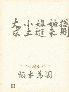 大小姐她总是不求上进未删减