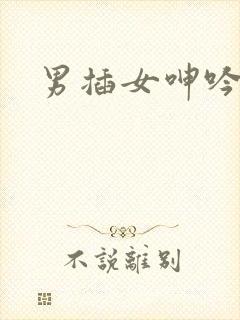 男插女呻吟视频