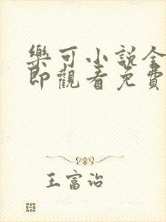 乐可小说全文立即观看免费无弹窗阅读笔趣阁