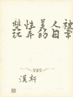 双性美人被花式玩弄的日常