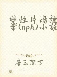 双性片场被x日常(nph)小说