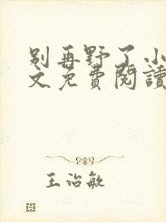 别再野了小说全文免费阅读无弹窗