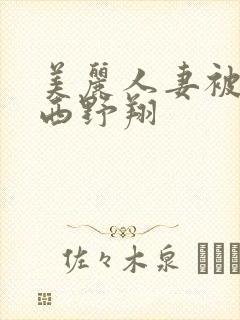 美丽人妻被中出西野翔