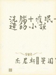 洗脑+催眠+改造的小说