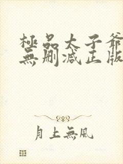 极品太子爷小说无删减正版在线阅读