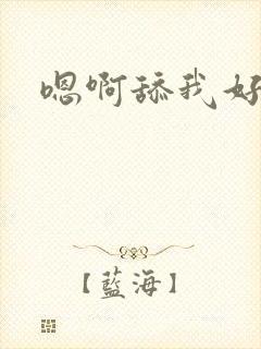 嗯啊舔我好舒服