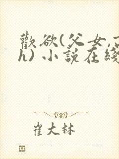 欢欲(父女,高h) 小说在线阅读